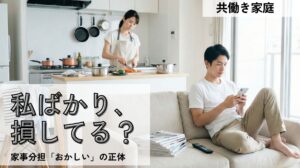 私ばかり損してる？共働きの家事分担がおかしいと感じる正体と解決策