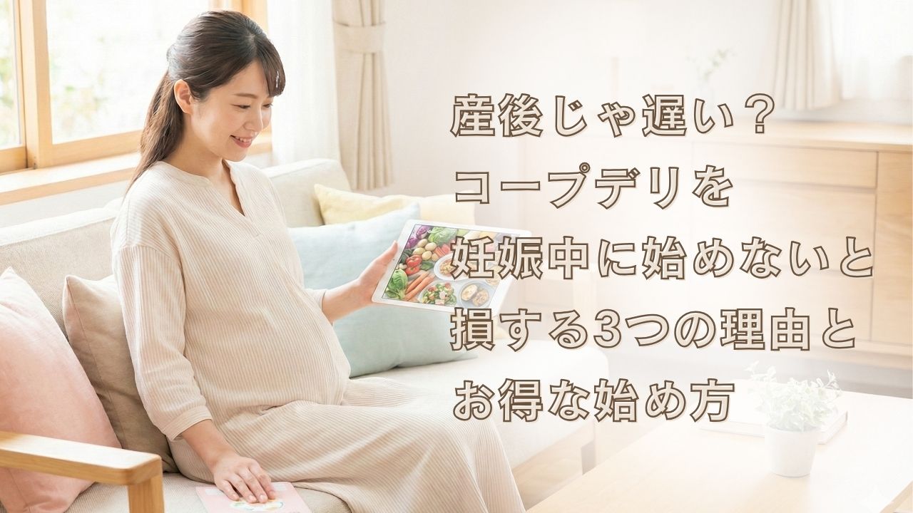 産後じゃ遅い？コープデリを妊娠中に始めないと損する3つの理由とお得な始め方